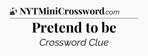 Pretend to be - Daily Themed Classic Crossword