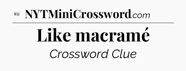 Like macramé - WSJ Crossword