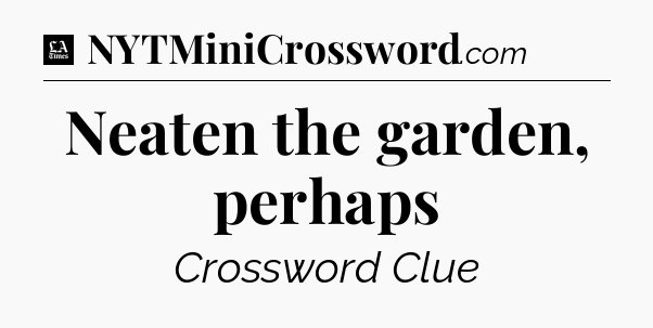 Neaten the garden, perhaps - LA Times Crossword