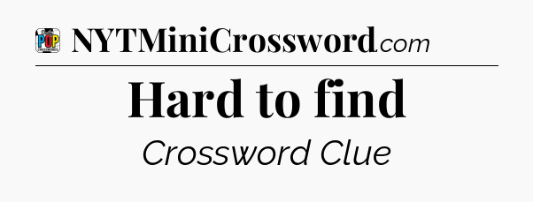 Hard to find Crossword Clue
