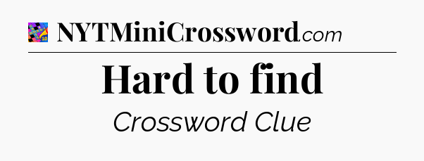 Hard to find Crossword Clue