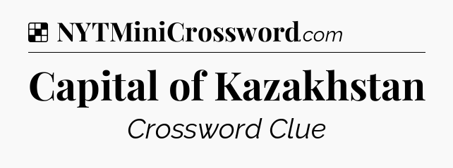 Solution: Capital of Kazakhstan - NYT Crossword