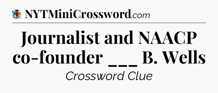 Journalist and NAACP co-founder ___ B. Wells Crossword Clue
