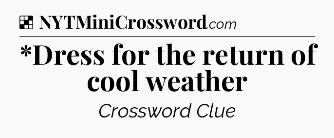 Solution: *Dress for the return of cool weather - NYT Crossword
