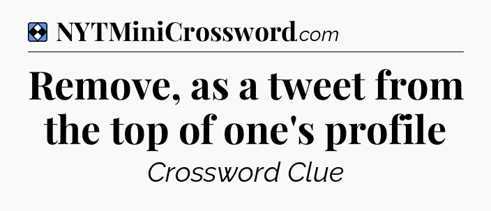Solution: Remove, as a tweet from the top of one's profile - NYT Mini Crossword
