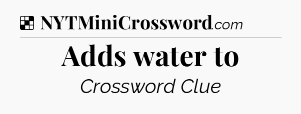Solution: Adds water to - NYT Crossword