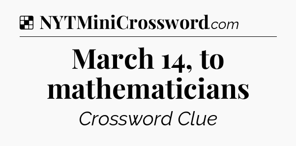 Solution: March 14, to mathematicians - NYT Crossword