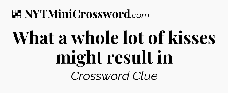 Solution: What a whole lot of kisses might result in - NYT Crossword