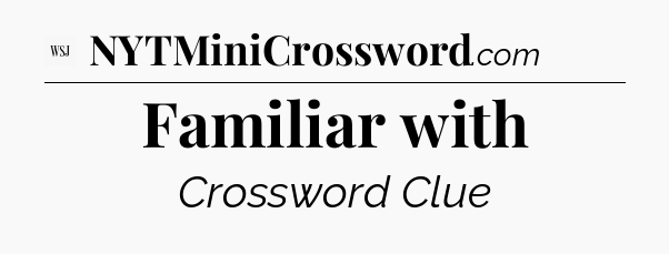 Familiar with - WSJ Crossword