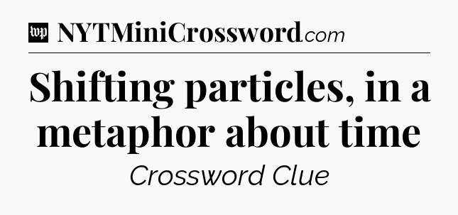 Shifting particles, in a metaphor about time Crossword Clue
