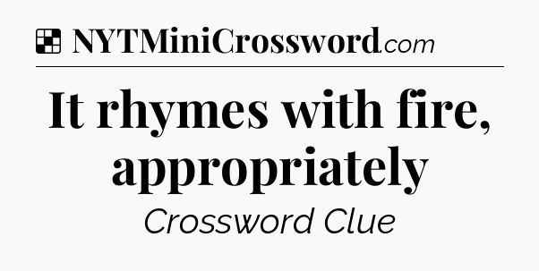Solution: It rhymes with fire, appropriately - NYT Crossword