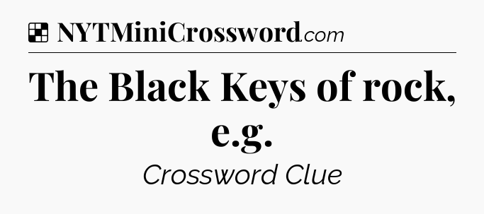 Solution: The Black Keys of rock, e.g - NYT Crossword