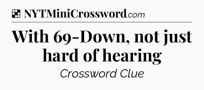 Solution: With 69-Down, not just hard of hearing - NYT Crossword