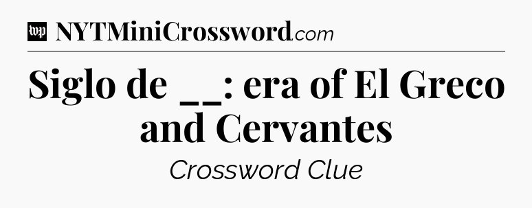 Siglo de __: era of El Greco and Cervantes Crossword Clue
