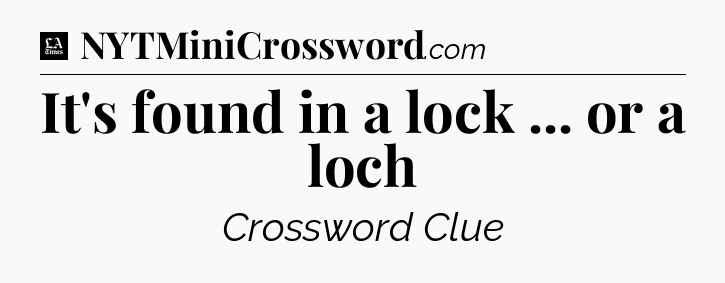 It's found in a lock ... or a loch - LA Times Crossword