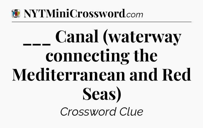 ___ Canal (waterway connecting the Mediterranean and Red Seas) Crossword Clue
