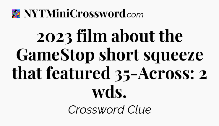 2023 film about the GameStop short squeeze that featured 35-Across: 2 wds Crossword Clue