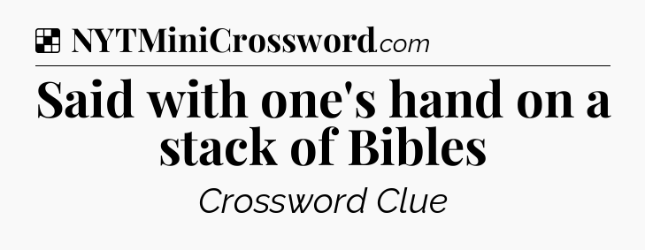 Solution: Said with one's hand on a stack of Bibles - NYT Crossword