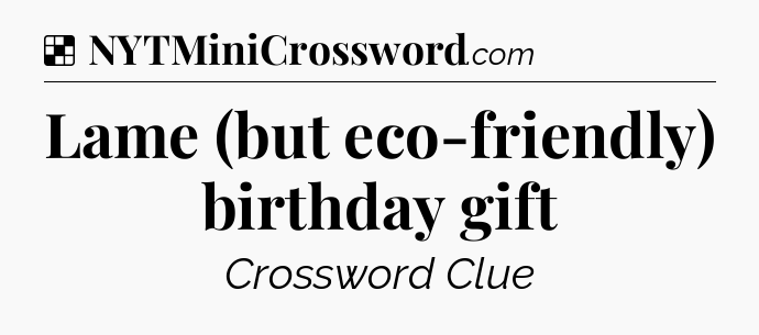 Solution: Lame (but eco-friendly) birthday gift - NYT Crossword