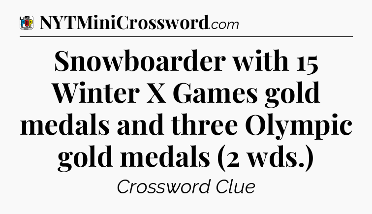 Snowboarder with 15 Winter X Games gold medals and three Olympic gold medals (2 wds.) Crossword Clue