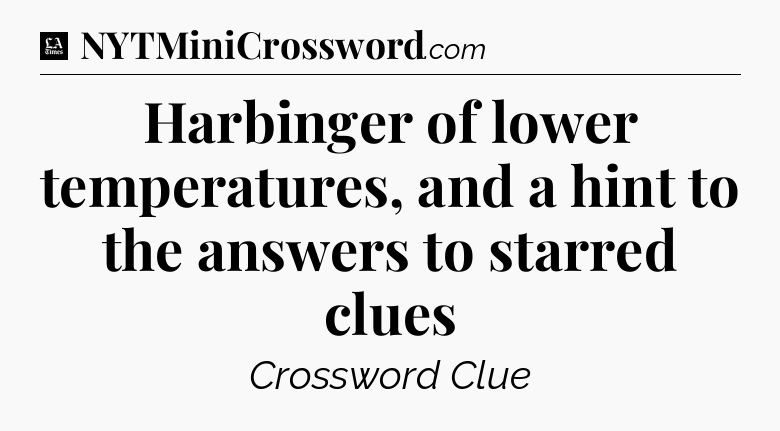 Harbinger of lower temperatures, and a hint to the answers to starred clues - LA Times Crossword