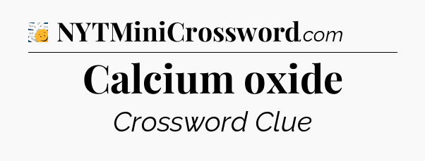 Calcium oxide - 7 Little Words