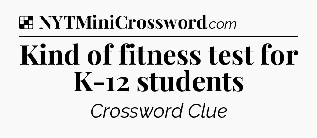 Solution: Kind of fitness test for K-12 students - NYT Crossword