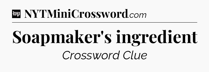 Soapmaker's ingredient Crossword Clue