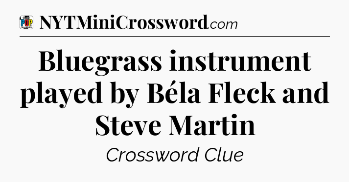 Bluegrass instrument played by Béla Fleck and Steve Martin Crossword Clue