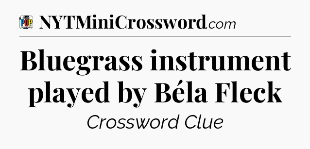 Bluegrass instrument played by Béla Fleck Crossword Clue