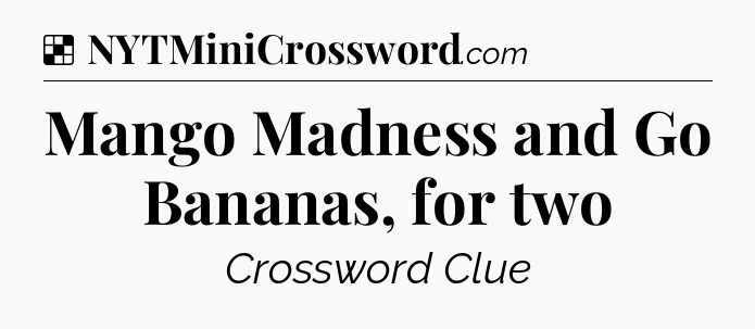 Solution: Mango Madness and Go Bananas, for two - NYT Crossword