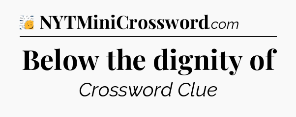 Below the dignity of - 7 Little Words