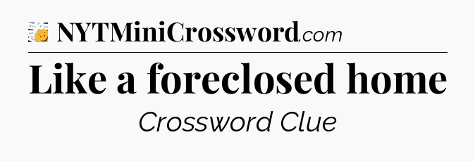 Like a foreclosed home - 7 Little Words