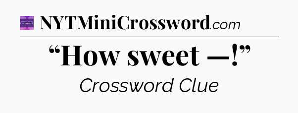 “How sweet —!” - Thomas Joseph Crossword