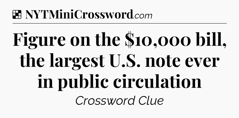 Solution: Figure on the $10,000 bill, the largest U.S. note ever in public circulation - NYT Crossword