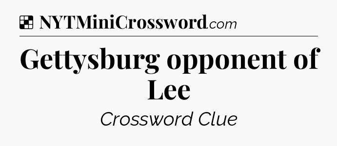 Solution: Gettysburg opponent of Lee - NYT Crossword
