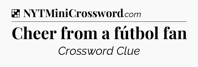 Solution: Cheer from a fútbol fan - NYT Crossword