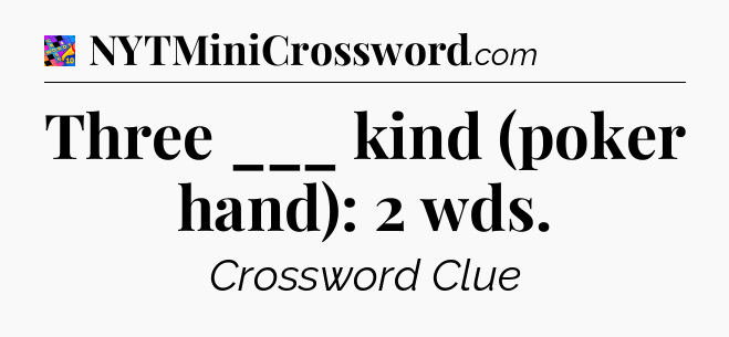 Three ___ kind (poker hand): 2 wds Crossword Clue