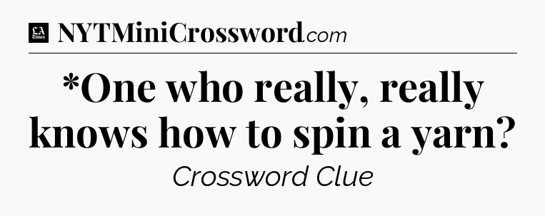 *One who really, really knows how to spin a yarn - LA Times Crossword