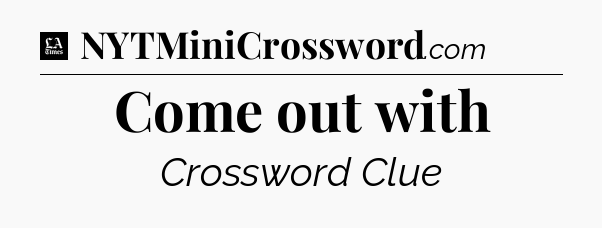 Come out with - LA Times Crossword