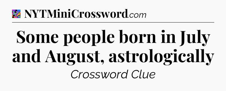 Some people born in July and August, astrologically Crossword Clue