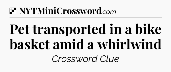 Solution: Pet transported in a bike basket amid a whirlwind - NYT Crossword