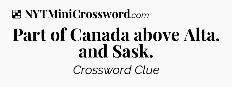 Solution: Part of Canada above Alta. and Sask - NYT Crossword