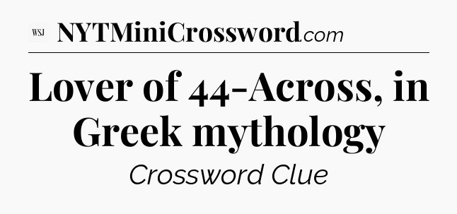 Lover of 44-Across, in Greek mythology - WSJ Crossword