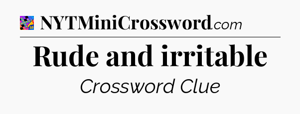 Rude and irritable Crossword Clue