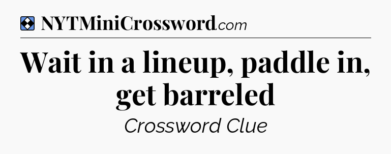 Solution: Wait in a lineup, paddle in, get barreled - NYT Mini Crossword