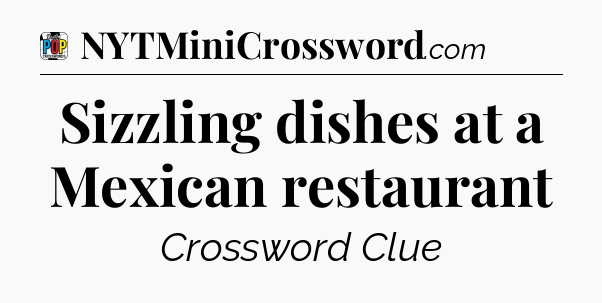 Sizzling dishes at a Mexican restaurant Crossword Clue