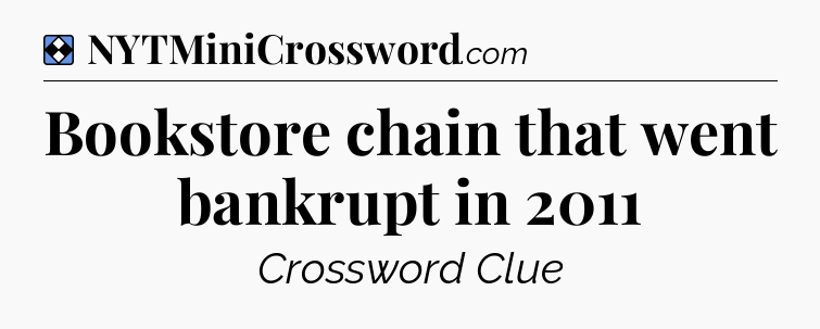 Solution: Bookstore chain that went bankrupt in 2011 - NYT Mini Crossword