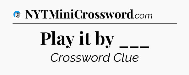 Play it by ___ Crossword Clue