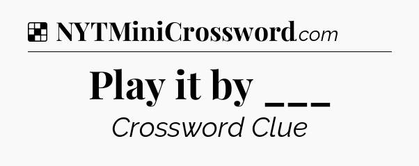 Solution: Play it by ___ - NYT Crossword